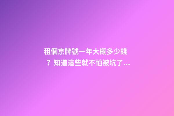 租個京牌號一年大概多少錢？知道這些就不怕被坑了!